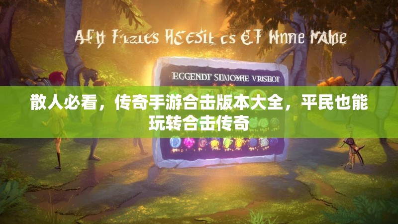 散人必看，传奇手游合击版本大全，平民也能玩转合击传奇