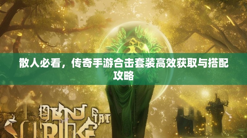 散人必看，传奇手游合击套装高效获取与搭配攻略