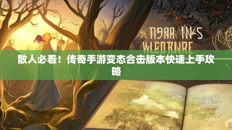 散人必看！传奇手游变态合击版本快速上手攻略