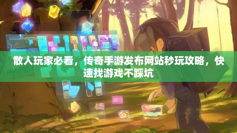 散人玩家必看，传奇手游发布网站秒玩攻略，快速找游戏不踩坑