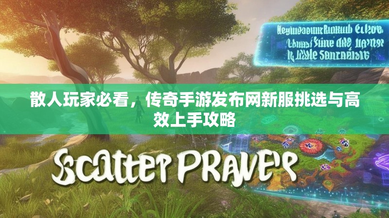 散人玩家必看，传奇手游发布网新服挑选与高效上手攻略