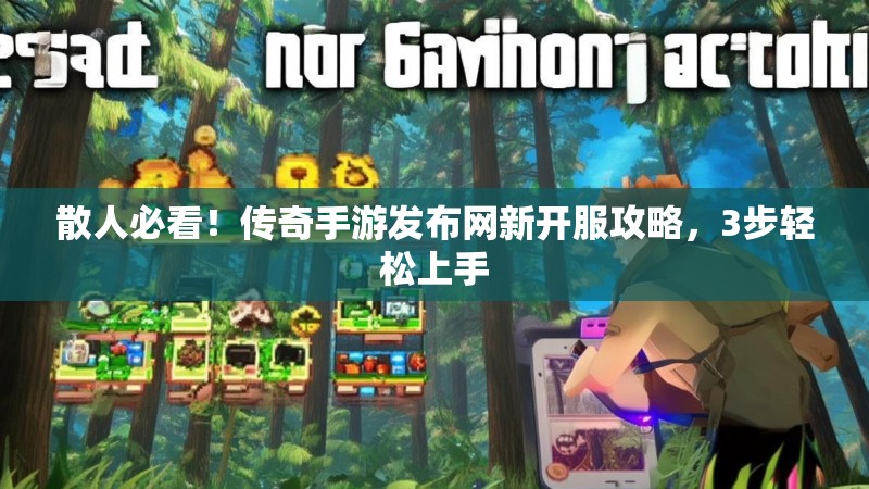 散人必看！传奇手游发布网新开服攻略，3步轻松上手