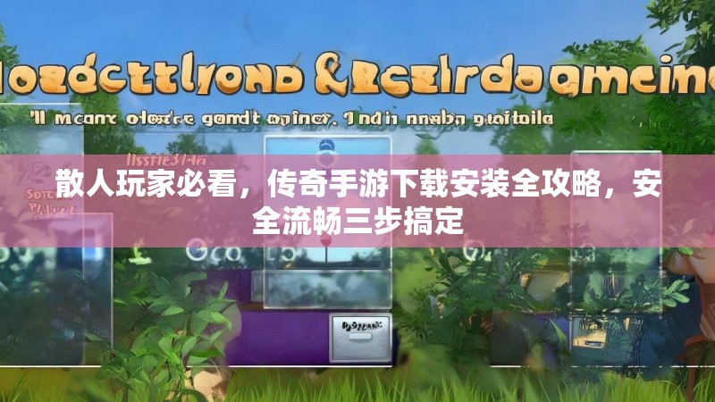 散人玩家必看，传奇手游下载安装全攻略，安全流畅三步搞定