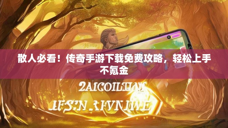 散人必看！传奇手游下载免费攻略，轻松上手不氪金