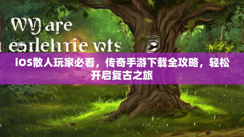 iOS散人玩家必看，传奇手游下载全攻略，轻松开启复古之旅