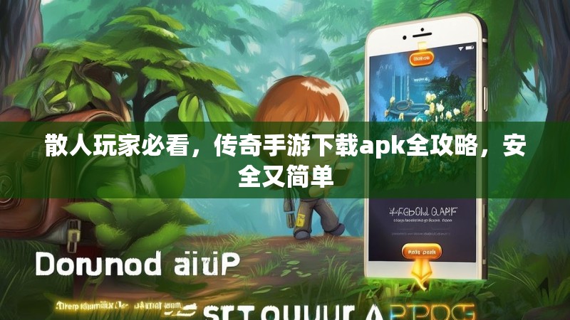 散人玩家必看，传奇手游下载apk全攻略，安全又简单