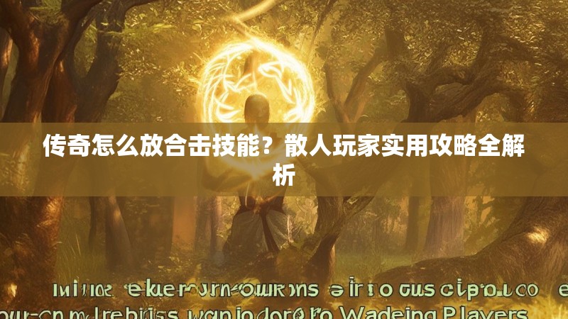 传奇怎么放合击技能？散人玩家实用攻略全解析