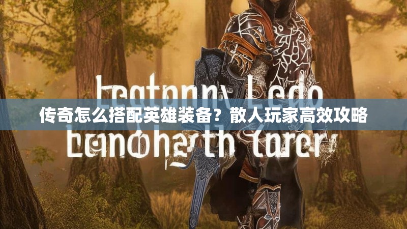 传奇怎么搭配英雄装备？散人玩家高效攻略