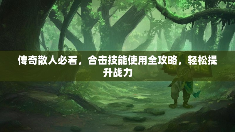 传奇散人必看，合击技能使用全攻略，轻松提升战力