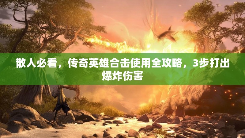 散人必看，传奇英雄合击使用全攻略，3步打出爆炸伤害