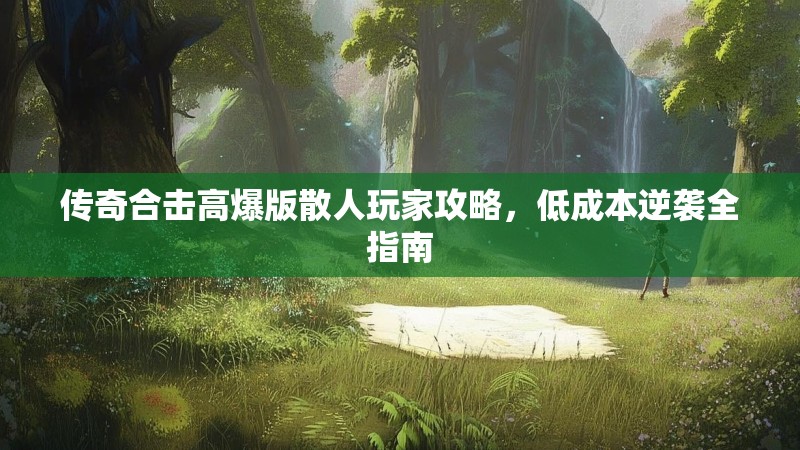 传奇合击高爆版散人玩家攻略，低成本逆袭全指南