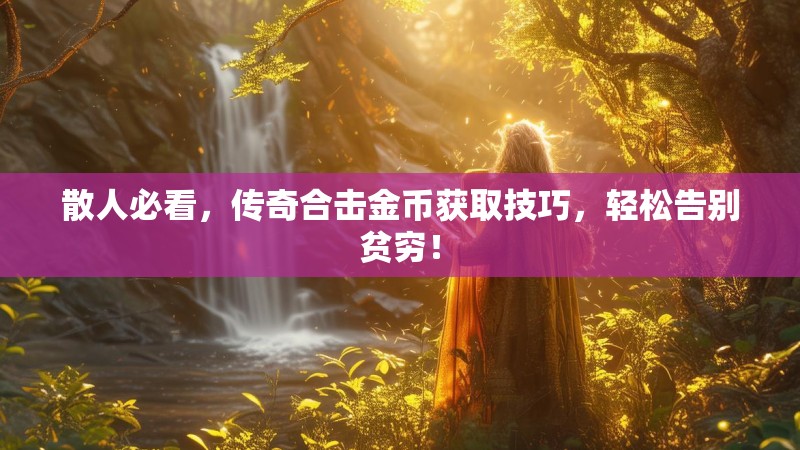 散人必看，传奇合击金币获取技巧，轻松告别贫穷！