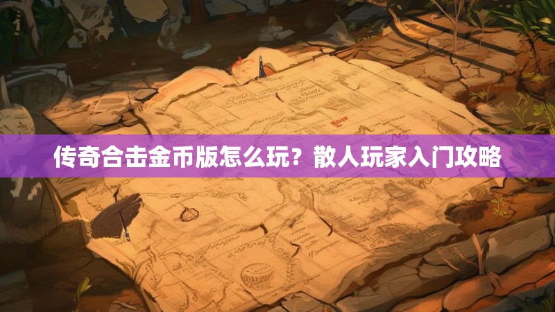 传奇合击金币版怎么玩？散人玩家入门攻略