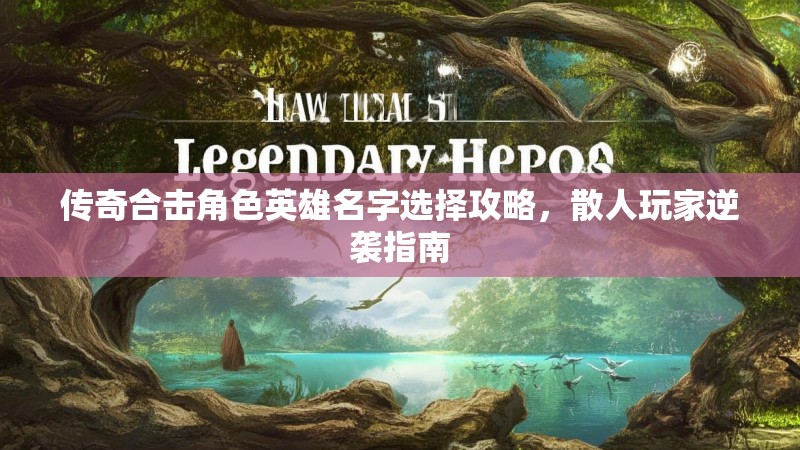 传奇合击角色英雄名字选择攻略，散人玩家逆袭指南