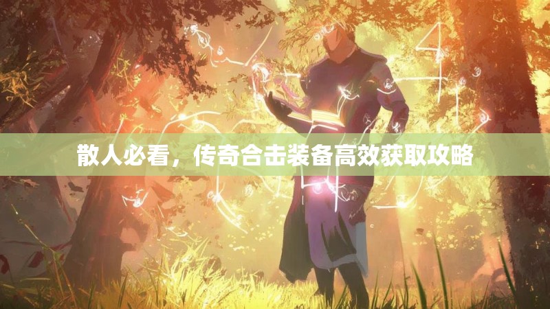 散人必看，传奇合击装备高效获取攻略