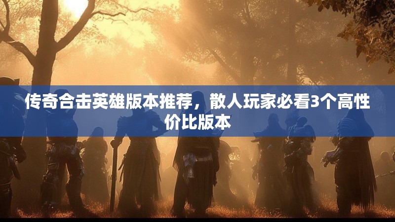 传奇合击英雄版本推荐，散人玩家必看3个高性价比版本