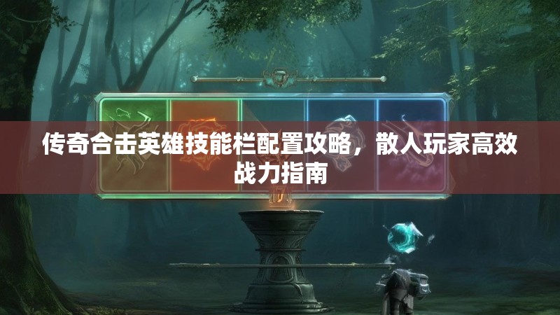 传奇合击英雄技能栏配置攻略，散人玩家高效战力指南