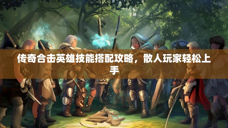 传奇合击英雄技能搭配攻略，散人玩家轻松上手