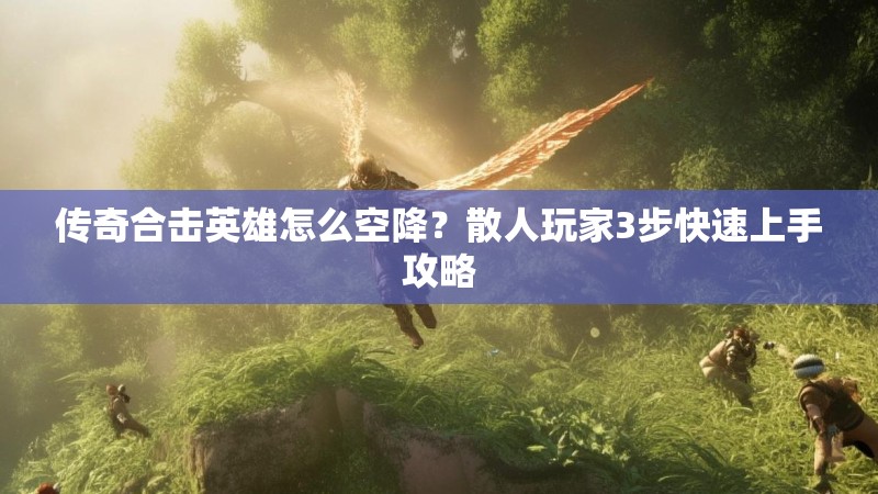 传奇合击英雄怎么空降？散人玩家3步快速上手攻略