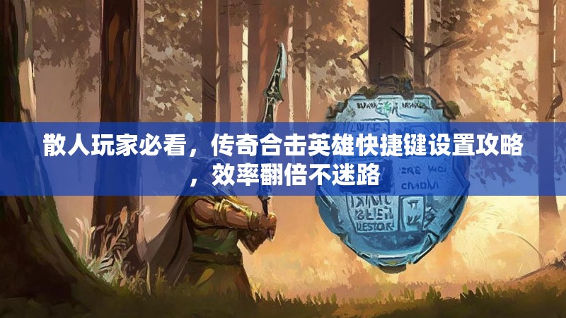 散人玩家必看，传奇合击英雄快捷键设置攻略，效率翻倍不迷路