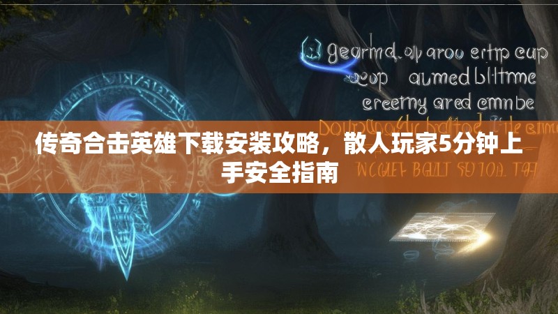 传奇合击英雄下载安装攻略，散人玩家5分钟上手安全指南