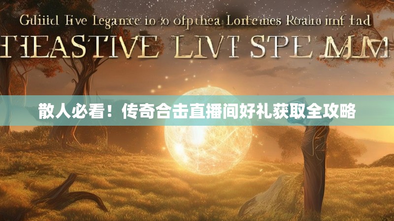 散人必看！传奇合击直播间好礼获取全攻略