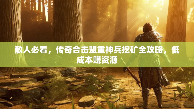 散人必看，传奇合击盟重神兵挖矿全攻略，低成本赚资源