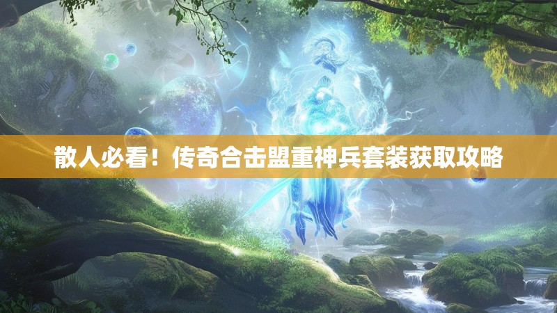 散人必看！传奇合击盟重神兵套装获取攻略