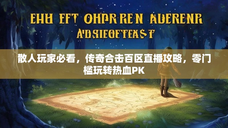 散人玩家必看，传奇合击百区直播攻略，零门槛玩转热血PK