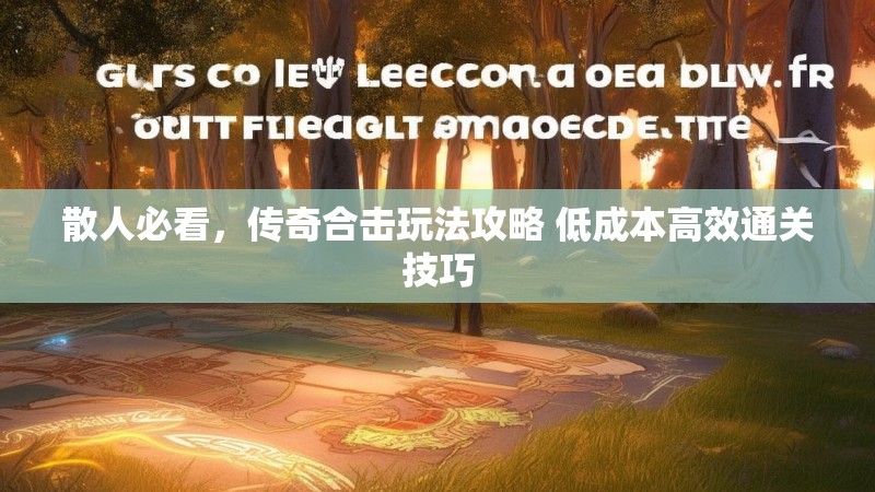 散人必看，传奇合击玩法攻略 低成本高效通关技巧