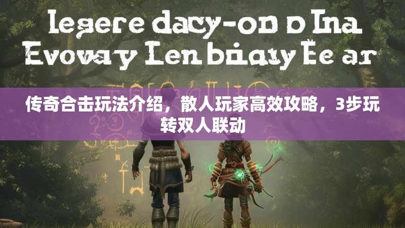 传奇合击玩法介绍，散人玩家高效攻略，3步玩转双人联动