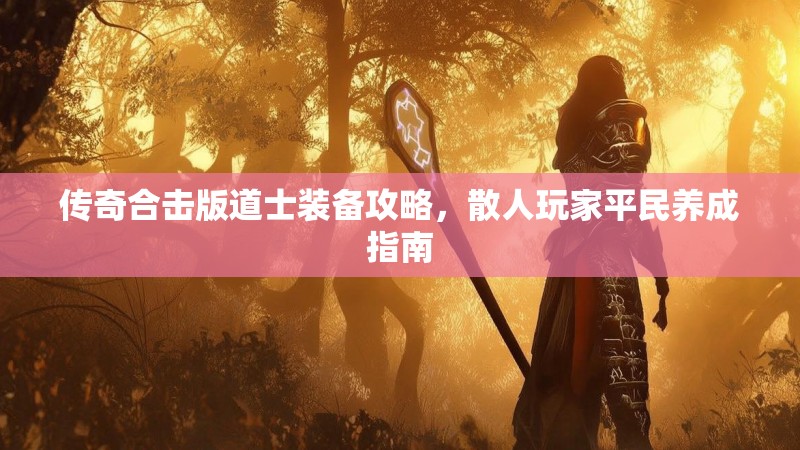 传奇合击版道士装备攻略，散人玩家平民养成指南