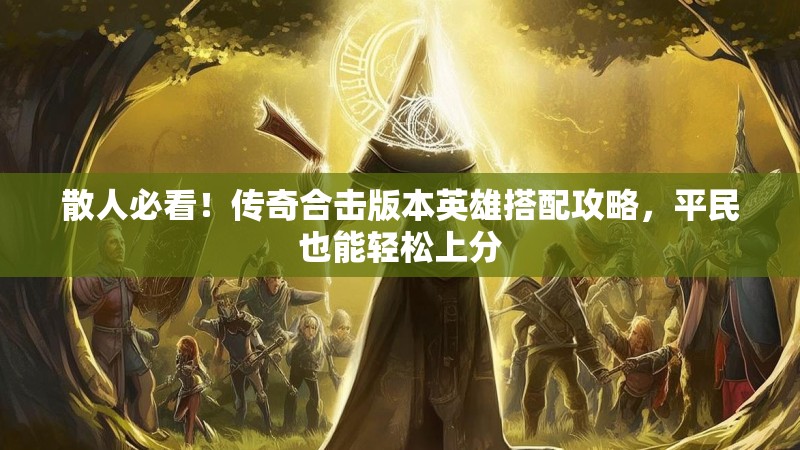 散人必看！传奇合击版本英雄搭配攻略，平民也能轻松上分