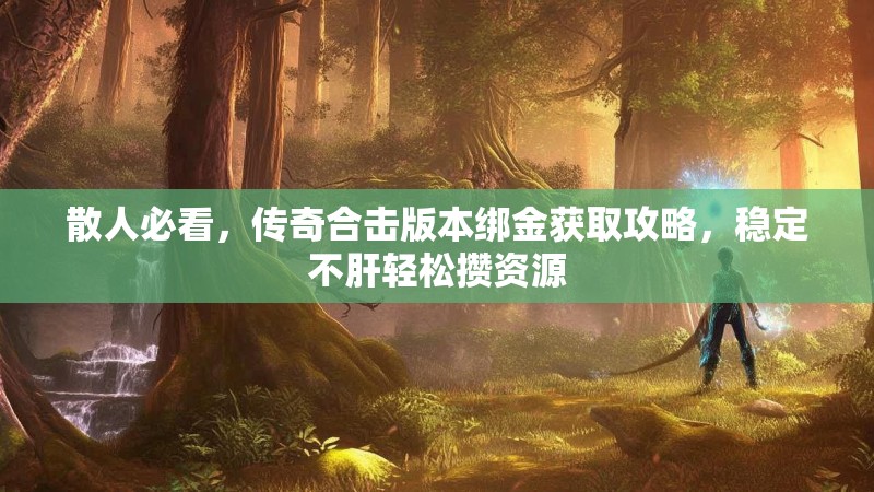 散人必看，传奇合击版本绑金获取攻略，稳定不肝轻松攒资源