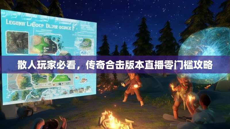 散人玩家必看，传奇合击版本直播零门槛攻略