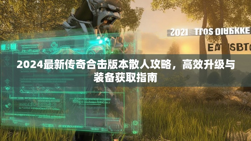 2024最新传奇合击版本散人攻略，高效升级与装备获取指南