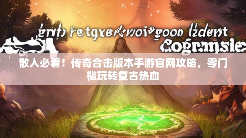 散人必看！传奇合击版本手游官网攻略，零门槛玩转复古热血