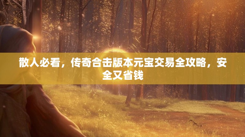 散人必看，传奇合击版本元宝交易全攻略，安全又省钱