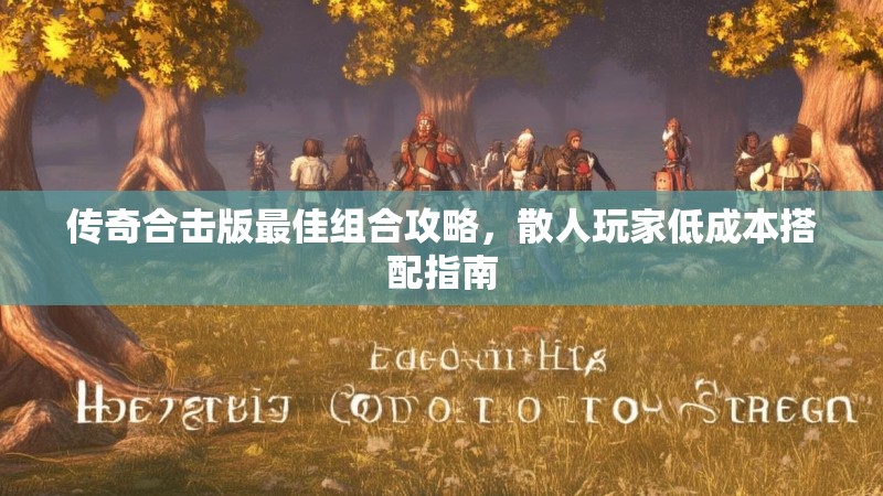 传奇合击版最佳组合攻略，散人玩家低成本搭配指南