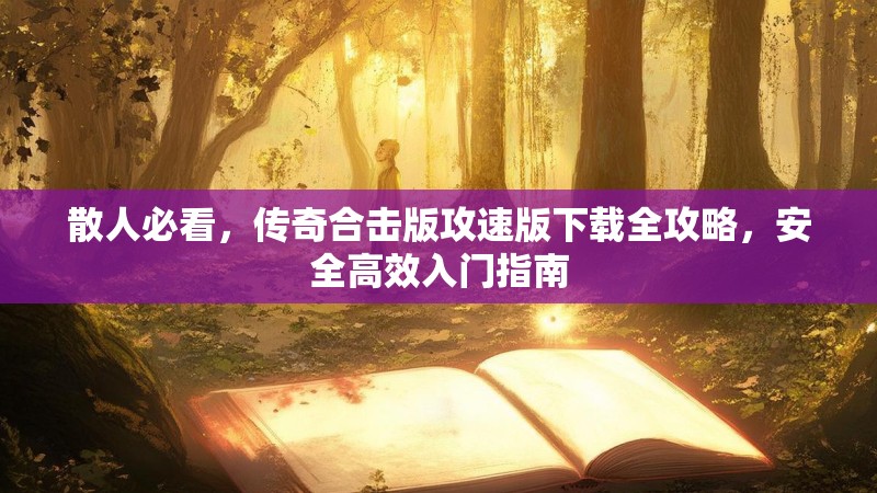 散人必看，传奇合击版攻速版下载全攻略，安全高效入门指南