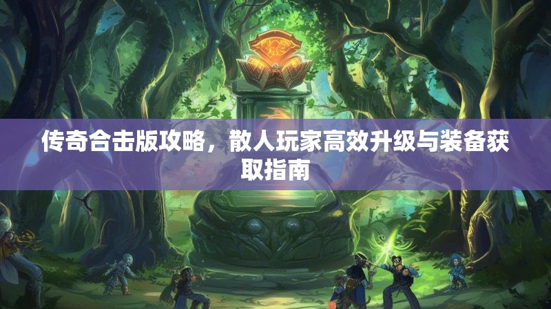 传奇合击版攻略，散人玩家高效升级与装备获取指南