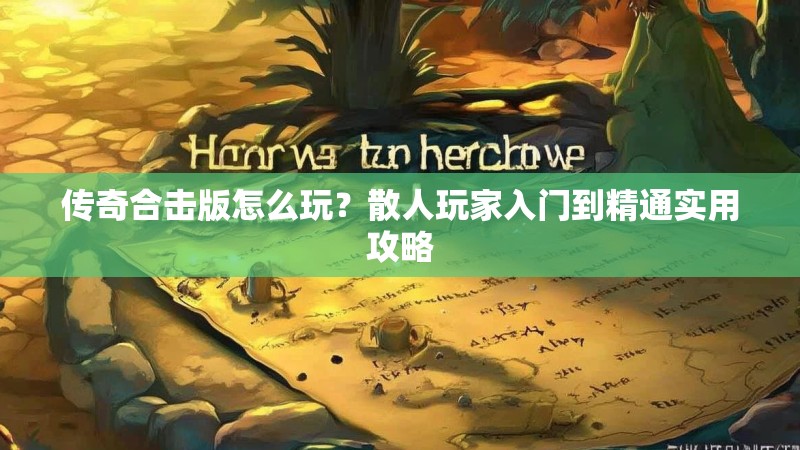 传奇合击版怎么玩？散人玩家入门到精通实用攻略