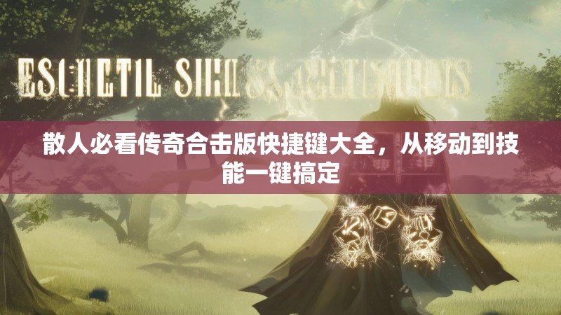 散人必看传奇合击版快捷键大全，从移动到技能一键搞定