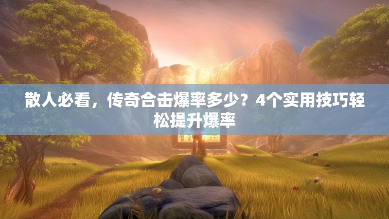散人必看，传奇合击爆率多少？4个实用技巧轻松提升爆率