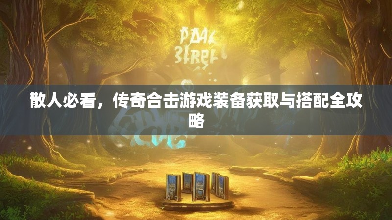 散人必看，传奇合击游戏装备获取与搭配全攻略