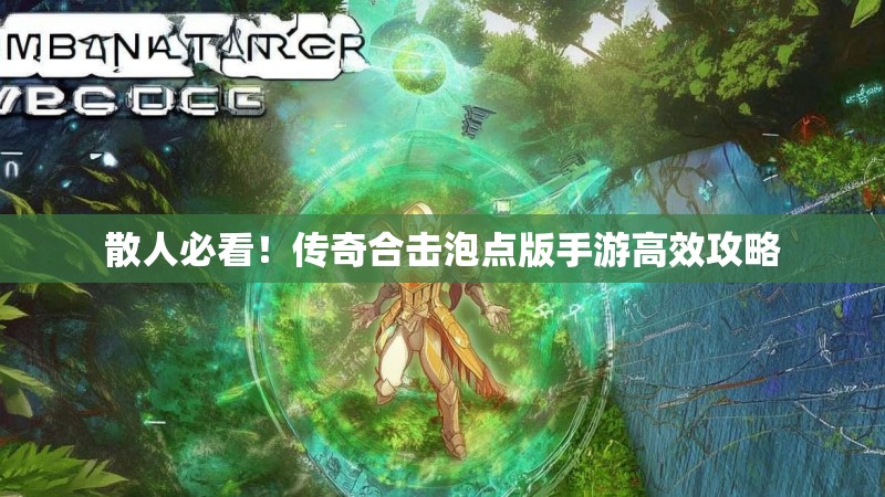 散人必看！传奇合击泡点版手游高效攻略