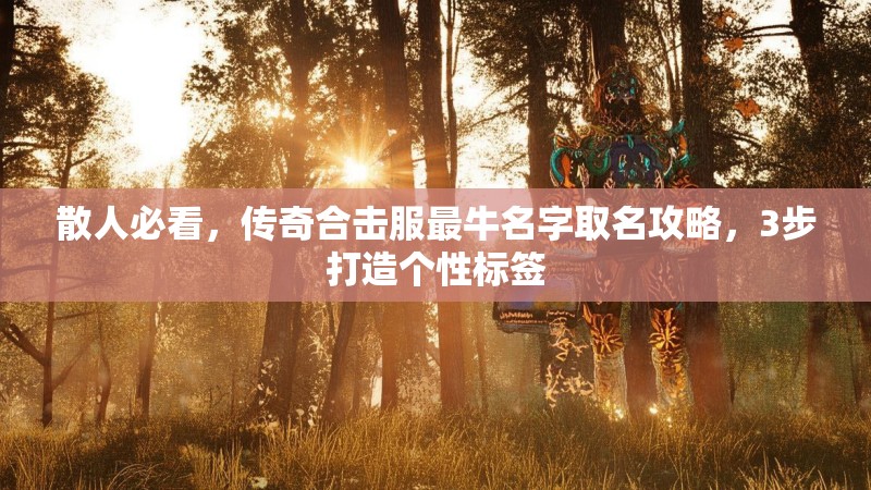 散人必看，传奇合击服最牛名字取名攻略，3步打造个性标签