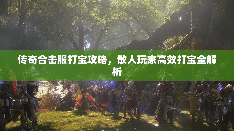 传奇合击服打宝攻略，散人玩家高效打宝全解析