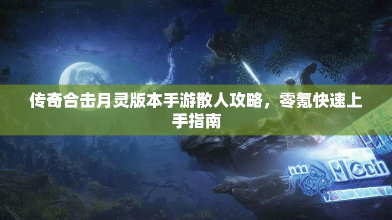 传奇合击月灵版本手游散人攻略，零氪快速上手指南