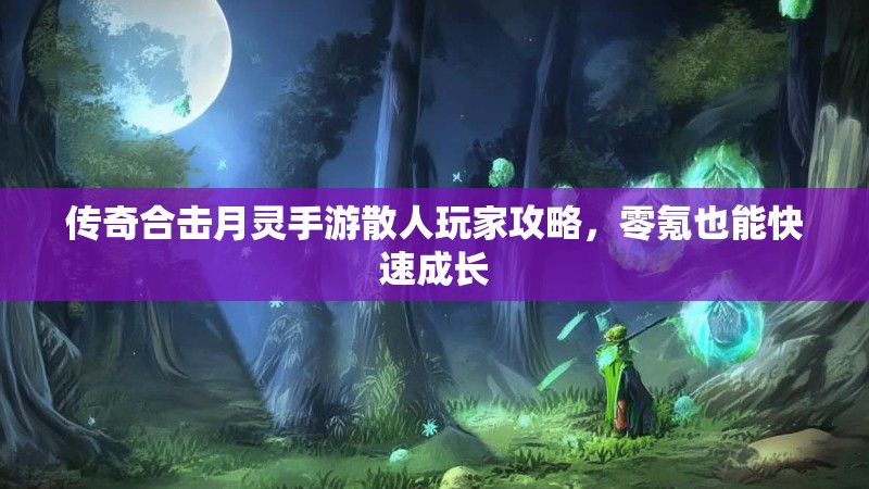 传奇合击月灵手游散人玩家攻略，零氪也能快速成长